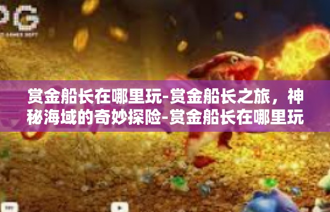 赏金船长在哪里玩-赏金船长之旅，神秘海域的奇妙探险-赏金船长在哪里玩
