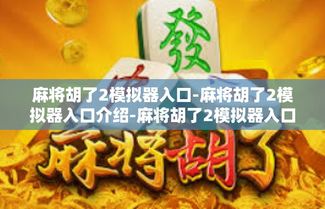 麻将胡了2模拟器入口-麻将胡了2模拟器入口介绍-麻将胡了2模拟器入口