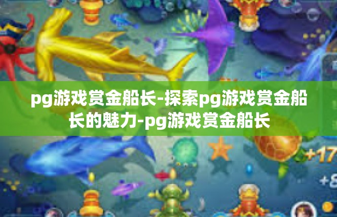 pg游戏赏金船长-探索pg游戏赏金船长的魅力-pg游戏赏金船长