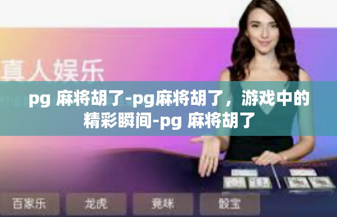 pg 麻将胡了-pg麻将胡了，游戏中的精彩瞬间-pg 麻将胡了