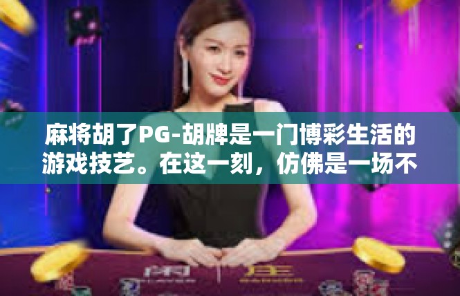 麻将胡了PG-胡牌是一门博彩生活的游戏技艺。在这一刻，仿佛是一场不可思议的庆典，属于胜利的庆祝和独特的经历。让我们将目光投向这一奇迹般时刻—麻将胡了PG。麻将胡了PG
