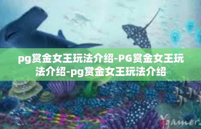 pg赏金女王玩法介绍-PG赏金女王玩法介绍-pg赏金女王玩法介绍