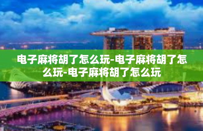 电子麻将胡了怎么玩-电子麻将胡了怎么玩-电子麻将胡了怎么玩