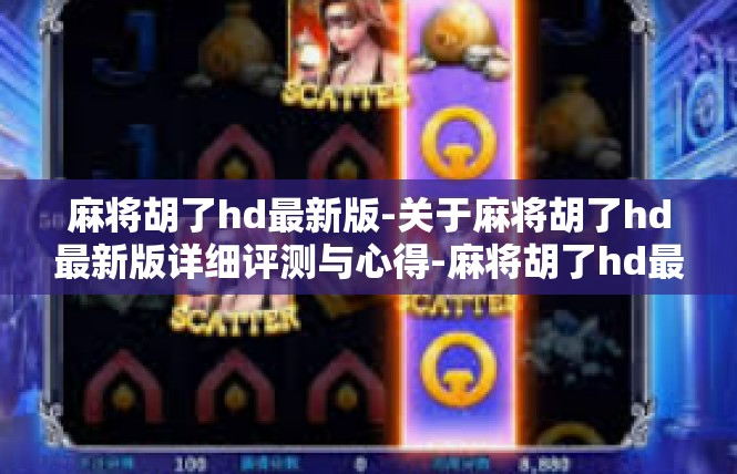 麻将胡了hd最新版-关于麻将胡了hd最新版详细评测与心得-麻将胡了hd最新版