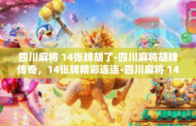 四川麻将 14张牌胡了-四川麻将胡牌传奇，14张牌精彩连连-四川麻将 14张牌胡了