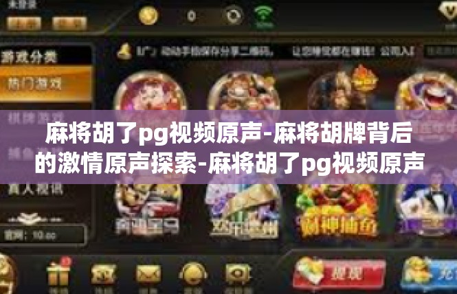 麻将胡了pg视频原声-麻将胡牌背后的激情原声探索-麻将胡了pg视频原声