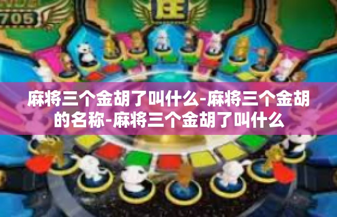 麻将三个金胡了叫什么-麻将三个金胡的名称-麻将三个金胡了叫什么