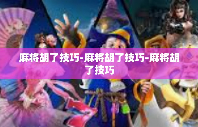 麻将胡了技巧-麻将胡了技巧-麻将胡了技巧