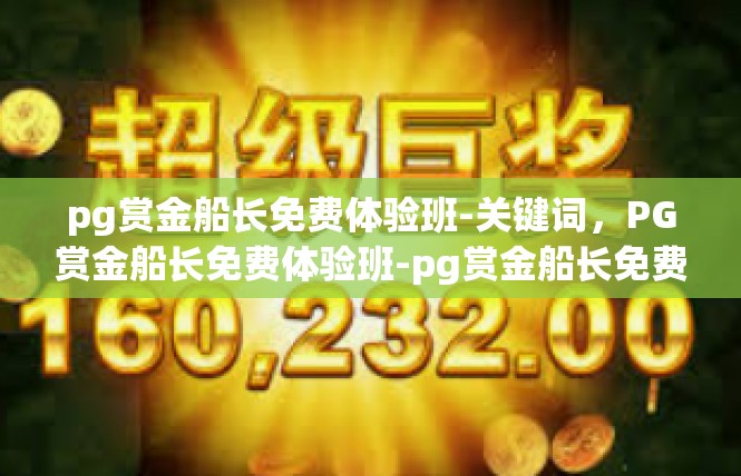 pg赏金船长免费体验班-关键词，PG赏金船长免费体验班-pg赏金船长免费体验班