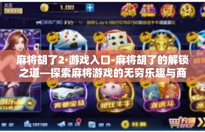 麻将胡了2·游戏入口-麻将胡了的解锁之道—探索麻将游戏的无穷乐趣与商业魔力-麻将胡了2·游戏入口