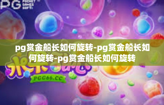 pg赏金船长如何旋转-pg赏金船长如何旋转-pg赏金船长如何旋转