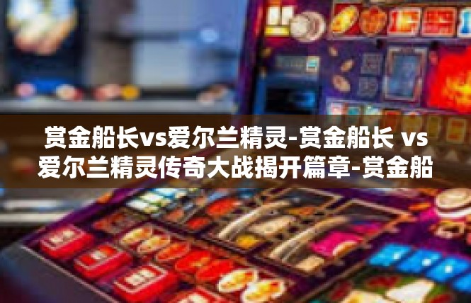 赏金船长vs爱尔兰精灵-赏金船长 vs爱尔兰精灵传奇大战揭开篇章-赏金船长vs爱尔兰精灵