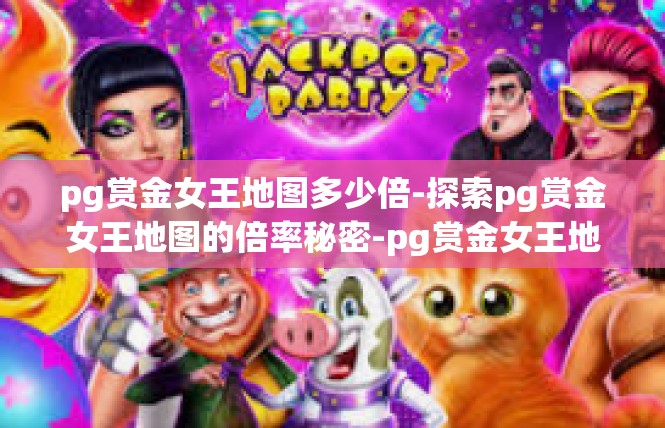 pg赏金女王地图多少倍-探索pg赏金女王地图的倍率秘密-pg赏金女王地图多少倍