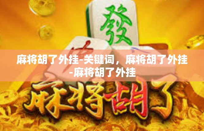 麻将胡了外挂-关键词，麻将胡了外挂-麻将胡了外挂