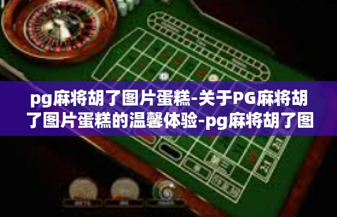 pg麻将胡了图片蛋糕-关于PG麻将胡了图片蛋糕的温馨体验-pg麻将胡了图片蛋糕