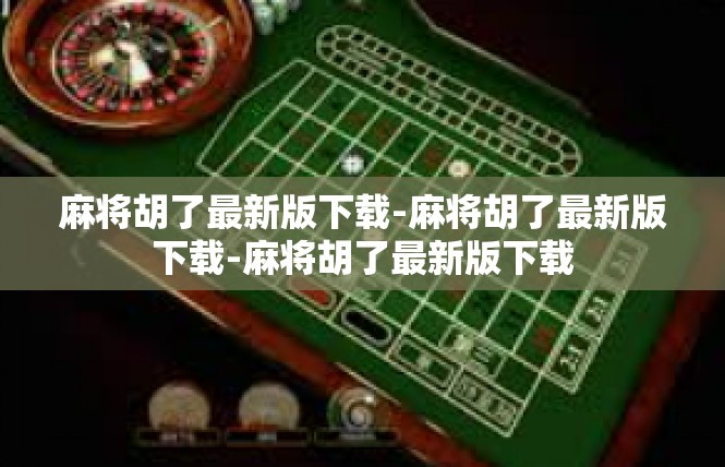 麻将胡了最新版下载-麻将胡了最新版下载-麻将胡了最新版下载