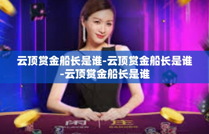 云顶赏金船长是谁-云顶赏金船长是谁-云顶赏金船长是谁