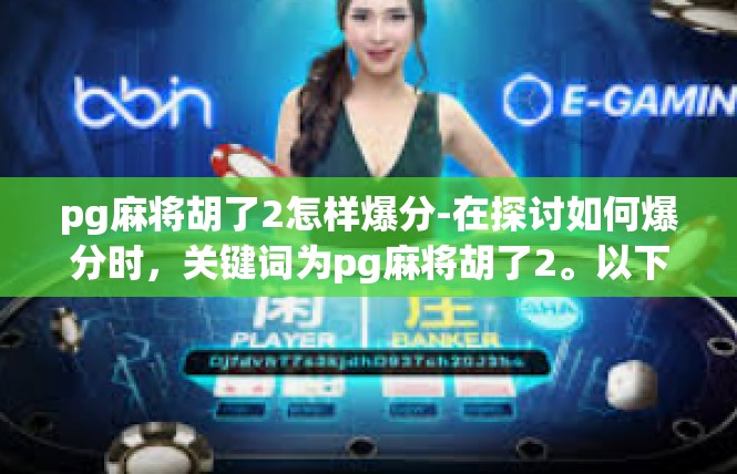 pg麻将胡了2怎样爆分-在探讨如何爆分时，关键词为pg麻将胡了2。以下是一篇关于如何通过在游戏中获得高分的一些建议文章，pg麻将胡了2怎样爆分