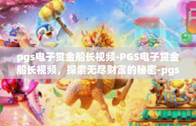 pgs电子赏金船长视频-PGS电子赏金船长视频，探索无尽财富的秘密-pgs电子赏金船长视频