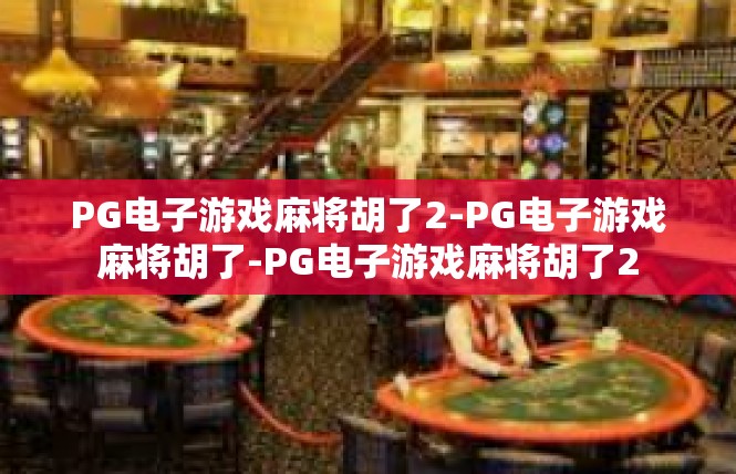 PG电子游戏麻将胡了2-PG电子游戏麻将胡了-PG电子游戏麻将胡了2