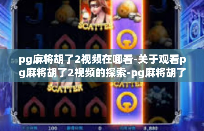 pg麻将胡了2视频在哪看-关于观看pg麻将胡了2视频的探索-pg麻将胡了2视频在哪看