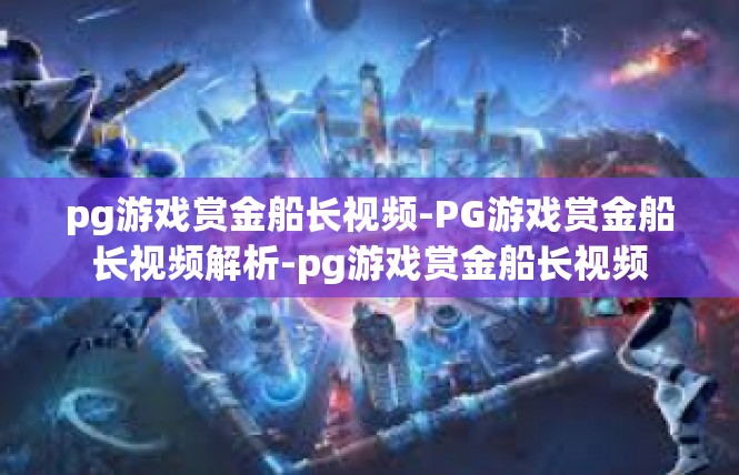 pg游戏赏金船长视频-PG游戏赏金船长视频解析-pg游戏赏金船长视频