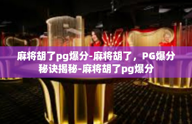 麻将胡了pg爆分-麻将胡了，PG爆分秘诀揭秘-麻将胡了pg爆分