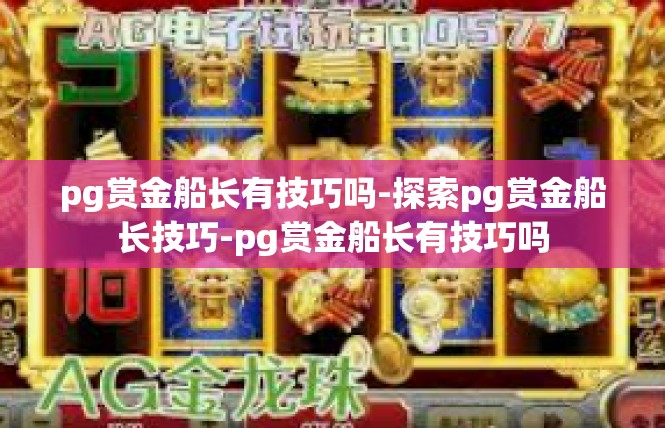 pg赏金船长有技巧吗-探索pg赏金船长技巧-pg赏金船长有技巧吗