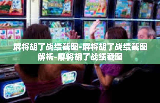 麻将胡了战绩截图-麻将胡了战绩截图解析-麻将胡了战绩截图