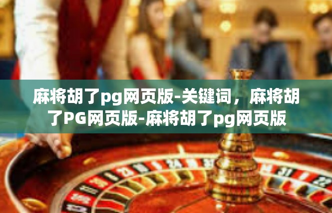 麻将胡了pg网页版-关键词，麻将胡了PG网页版-麻将胡了pg网页版