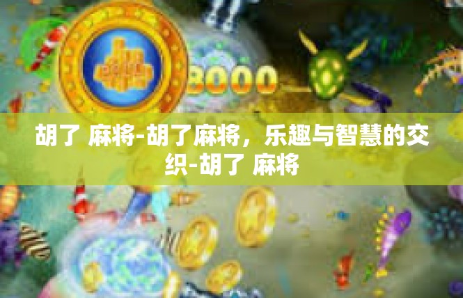 胡了 麻将-胡了麻将，乐趣与智慧的交织-胡了 麻将