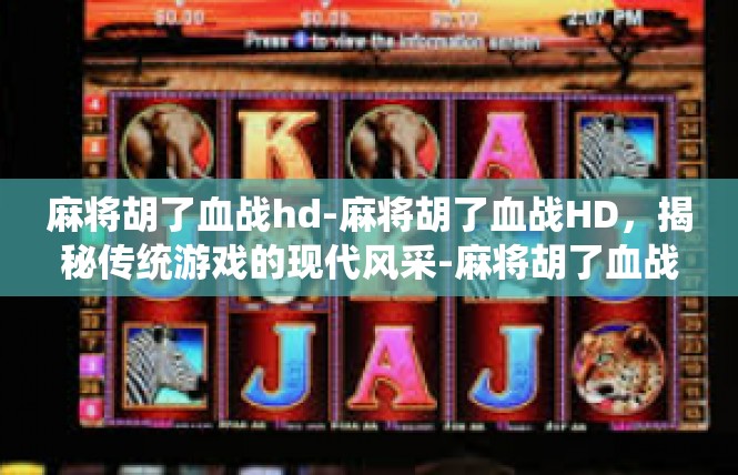 麻将胡了血战hd-麻将胡了血战HD，揭秘传统游戏的现代风采-麻将胡了血战hd