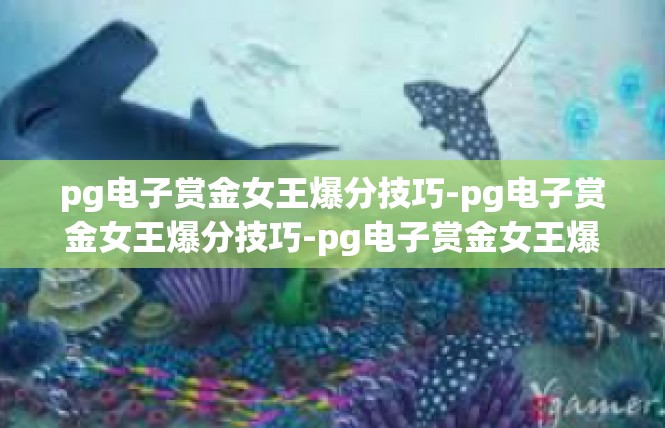 pg电子赏金女王爆分技巧-pg电子赏金女王爆分技巧-pg电子赏金女王爆分技巧
