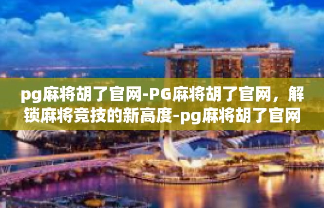 pg麻将胡了官网-PG麻将胡了官网，解锁麻将竞技的新高度-pg麻将胡了官网