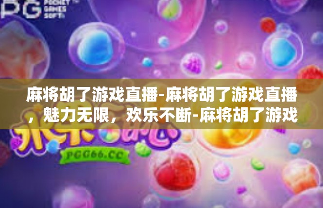 麻将胡了游戏直播-麻将胡了游戏直播，魅力无限，欢乐不断-麻将胡了游戏直播