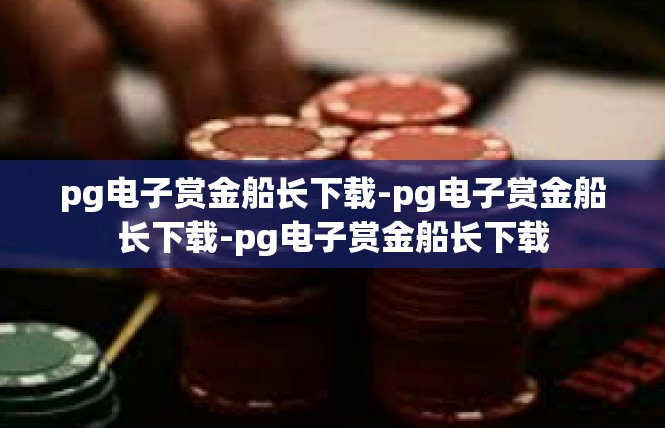 pg电子赏金船长下载-pg电子赏金船长下载-pg电子赏金船长下载