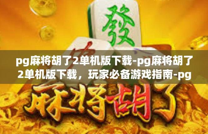 pg麻将胡了2单机版下载-pg麻将胡了2单机版下载，玩家必备游戏指南-pg麻将胡了2单机版下载
