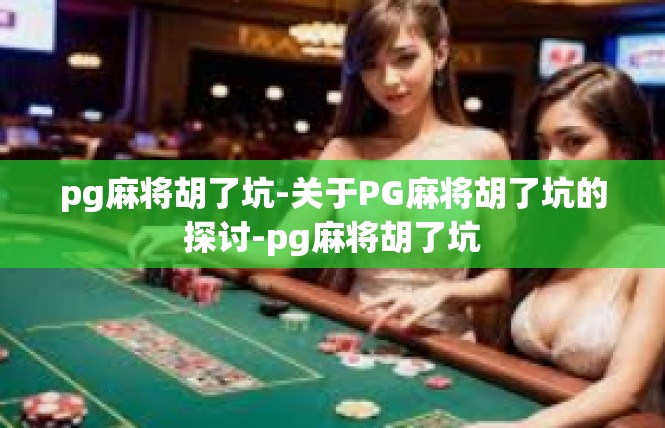 pg麻将胡了坑-关于PG麻将胡了坑的探讨-pg麻将胡了坑