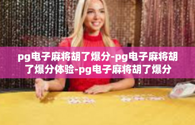 pg电子麻将胡了爆分-pg电子麻将胡了爆分体验-pg电子麻将胡了爆分
