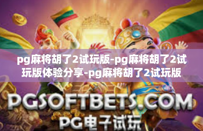 pg麻将胡了2试玩版-pg麻将胡了2试玩版体验分享-pg麻将胡了2试玩版