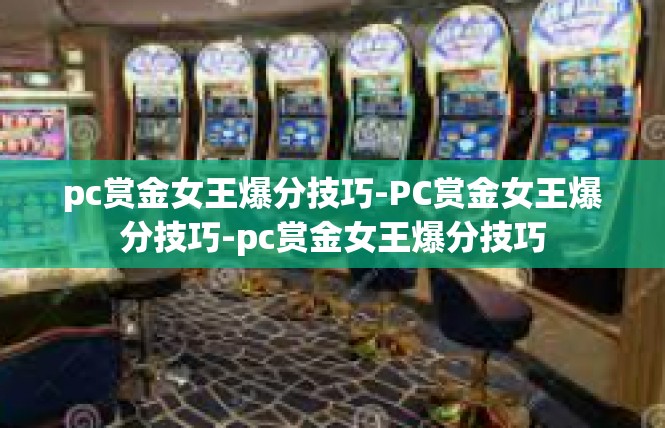 pc赏金女王爆分技巧-PC赏金女王爆分技巧-pc赏金女王爆分技巧