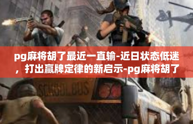 pg麻将胡了最近一直输-近日状态低迷，打出赢牌定律的新启示-pg麻将胡了最近一直输