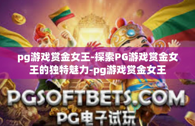 pg游戏赏金女王-探索PG游戏赏金女王的独特魅力-pg游戏赏金女王