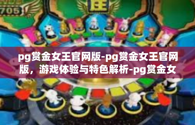 pg赏金女王官网版-pg赏金女王官网版，游戏体验与特色解析-pg赏金女王官网版