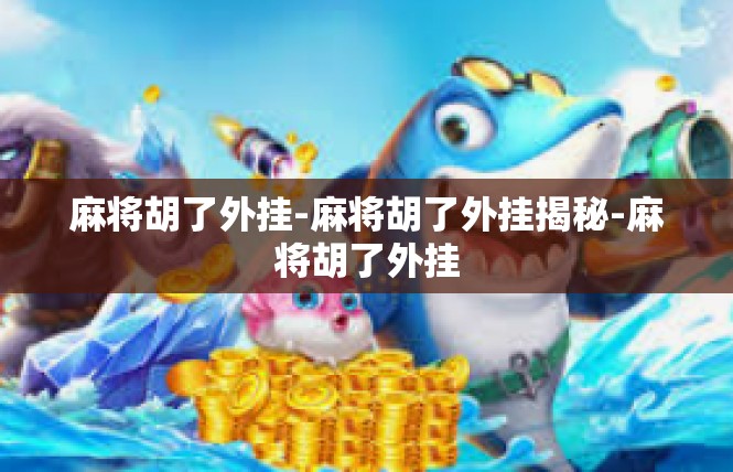 麻将胡了外挂-麻将胡了外挂揭秘-麻将胡了外挂