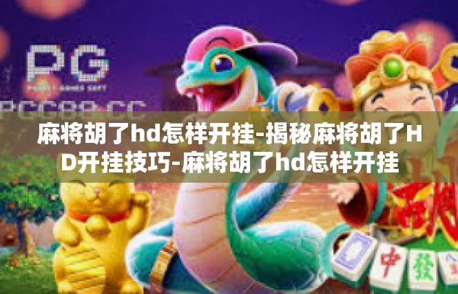麻将胡了hd怎样开挂-揭秘麻将胡了HD开挂技巧-麻将胡了hd怎样开挂