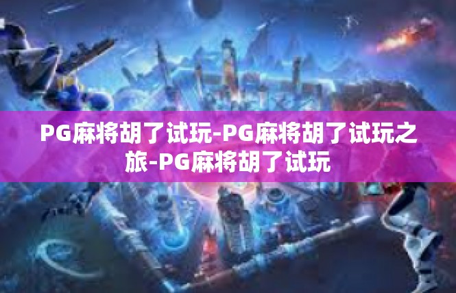 PG麻将胡了试玩-PG麻将胡了试玩之旅-PG麻将胡了试玩