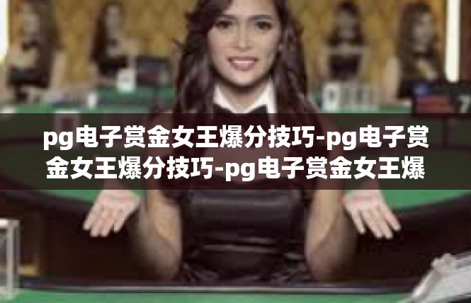 pg电子赏金女王爆分技巧-pg电子赏金女王爆分技巧-pg电子赏金女王爆分技巧