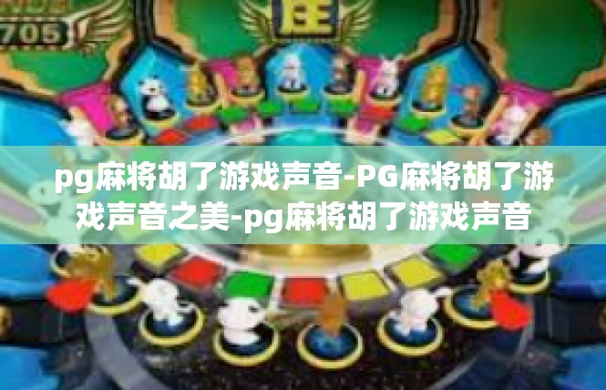 pg麻将胡了游戏声音-PG麻将胡了游戏声音之美-pg麻将胡了游戏声音