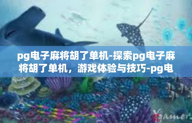 pg电子麻将胡了单机-探索pg电子麻将胡了单机，游戏体验与技巧-pg电子麻将胡了单机